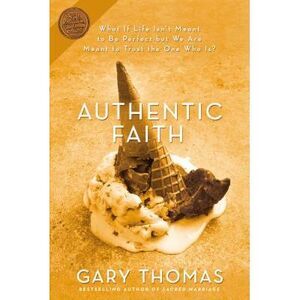 Authentic Faith: The Power of a Fire-Tested Life -- Gary Thomas
